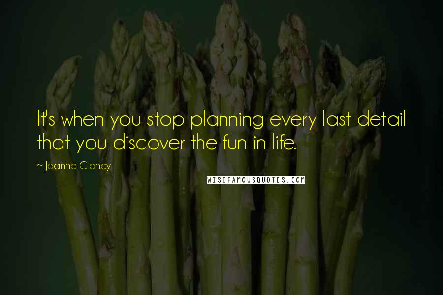 Joanne Clancy Quotes: It's when you stop planning every last detail that you discover the fun in life.