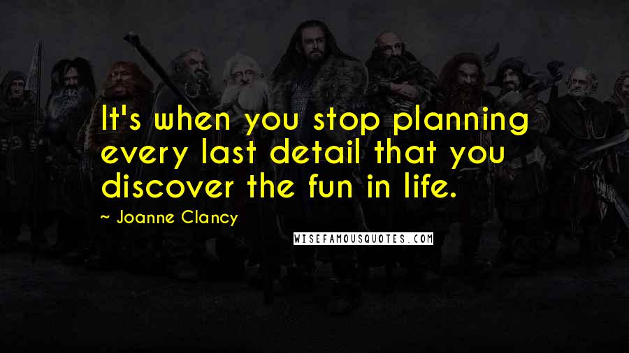Joanne Clancy Quotes: It's when you stop planning every last detail that you discover the fun in life.