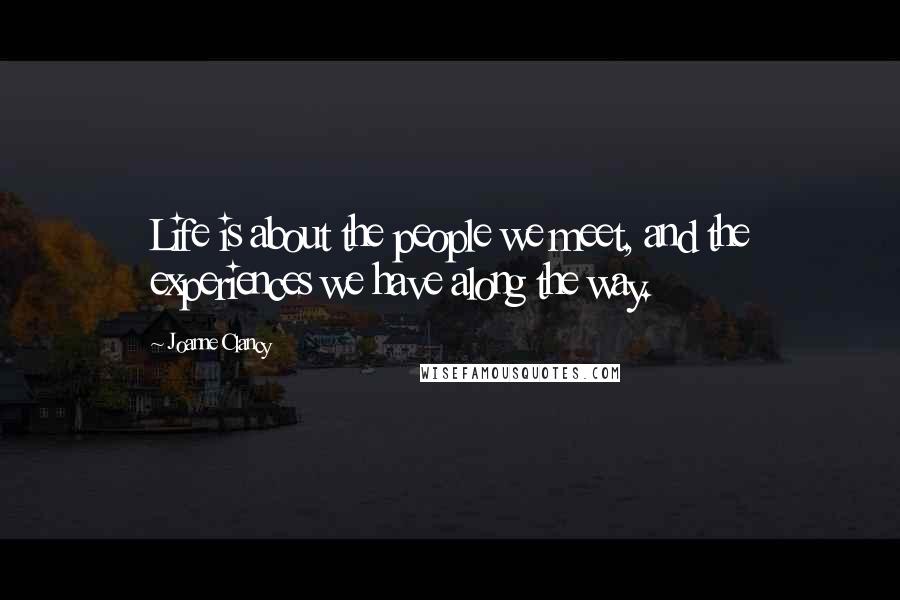 Joanne Clancy Quotes: Life is about the people we meet, and the experiences we have along the way.