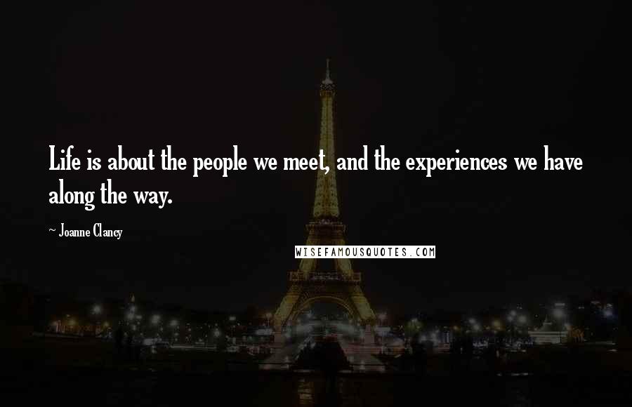 Joanne Clancy Quotes: Life is about the people we meet, and the experiences we have along the way.