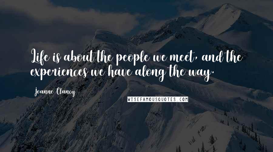 Joanne Clancy Quotes: Life is about the people we meet, and the experiences we have along the way.