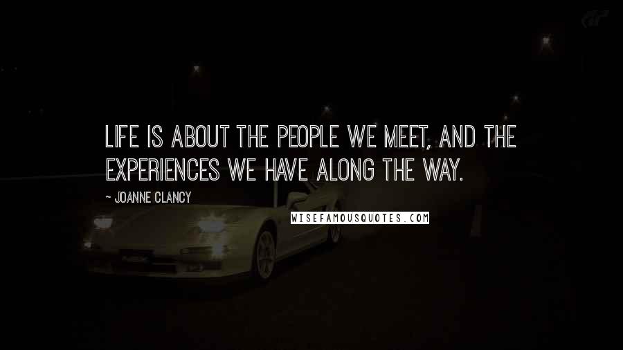 Joanne Clancy Quotes: Life is about the people we meet, and the experiences we have along the way.