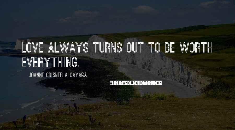 Joanne Crisner Alcayaga Quotes: Love always turns out to be worth everything.