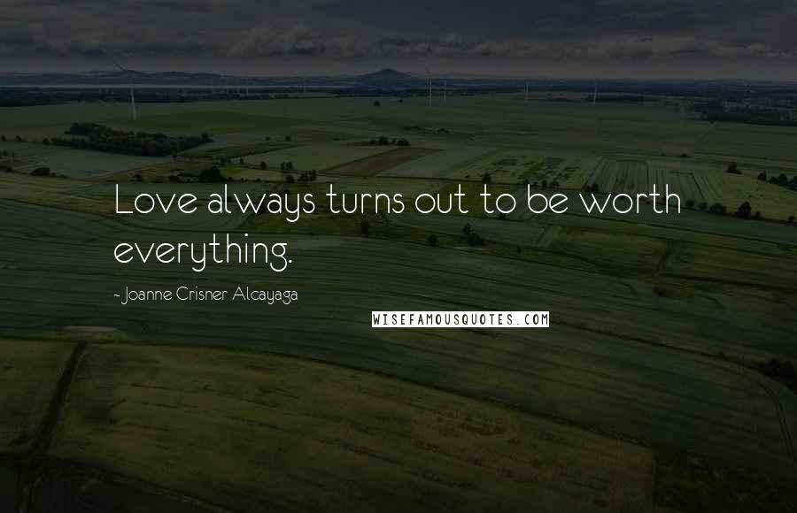 Joanne Crisner Alcayaga Quotes: Love always turns out to be worth everything.