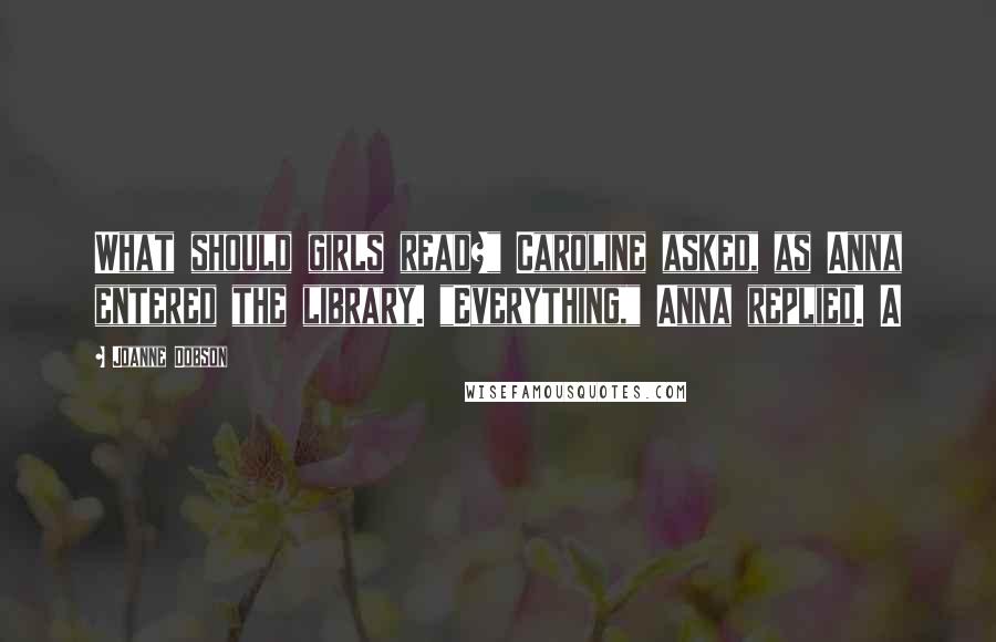Joanne Dobson Quotes: What should girls read?" Caroline asked, as Anna entered the library. "Everything," Anna replied. A