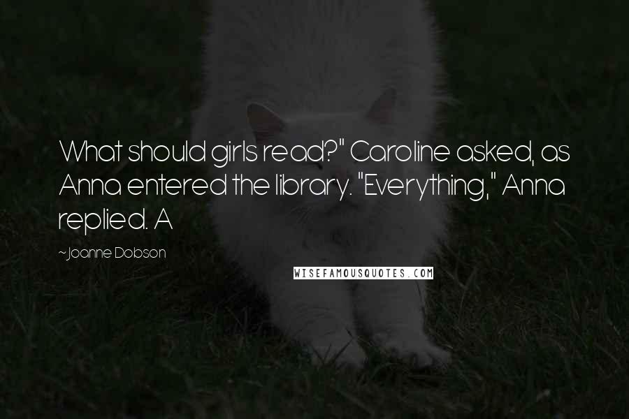 Joanne Dobson Quotes: What should girls read?" Caroline asked, as Anna entered the library. "Everything," Anna replied. A