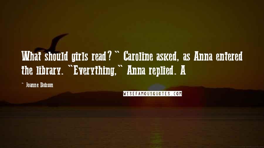 Joanne Dobson Quotes: What should girls read?" Caroline asked, as Anna entered the library. "Everything," Anna replied. A