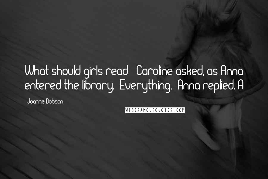 Joanne Dobson Quotes: What should girls read?" Caroline asked, as Anna entered the library. "Everything," Anna replied. A