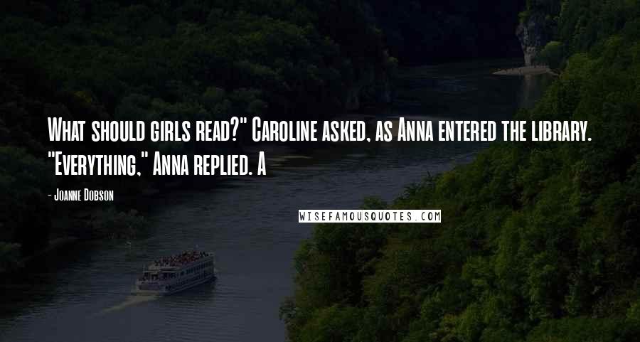 Joanne Dobson Quotes: What should girls read?" Caroline asked, as Anna entered the library. "Everything," Anna replied. A