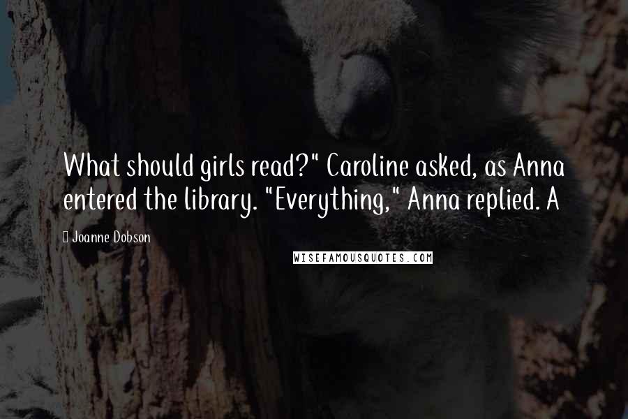 Joanne Dobson Quotes: What should girls read?" Caroline asked, as Anna entered the library. "Everything," Anna replied. A