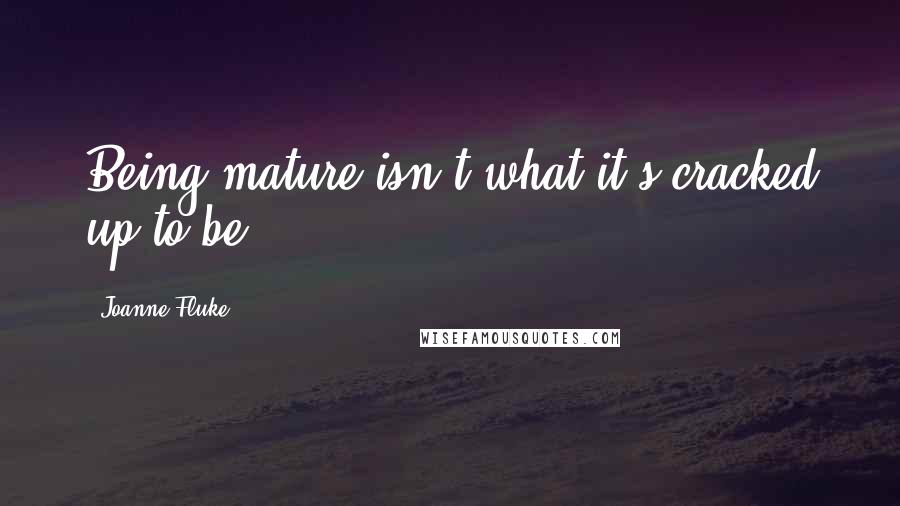 Joanne Fluke Quotes: Being mature isn't what it's cracked up to be.