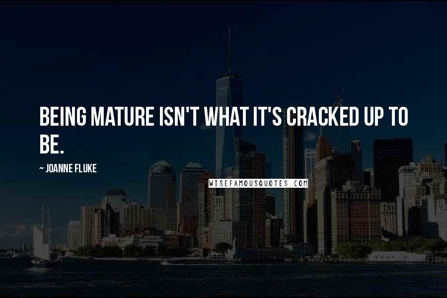 Joanne Fluke Quotes: Being mature isn't what it's cracked up to be.