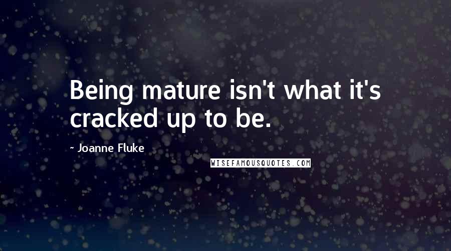 Joanne Fluke Quotes: Being mature isn't what it's cracked up to be.