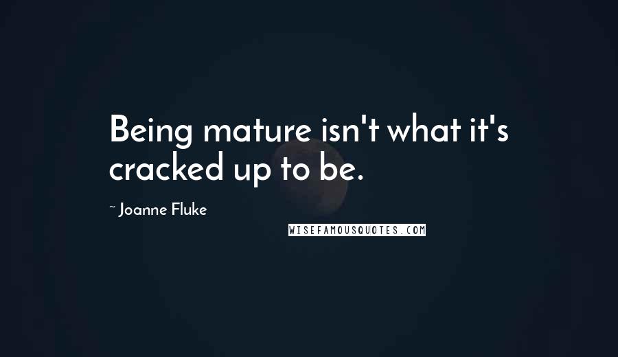 Joanne Fluke Quotes: Being mature isn't what it's cracked up to be.