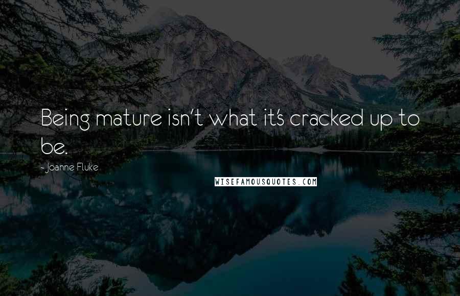 Joanne Fluke Quotes: Being mature isn't what it's cracked up to be.