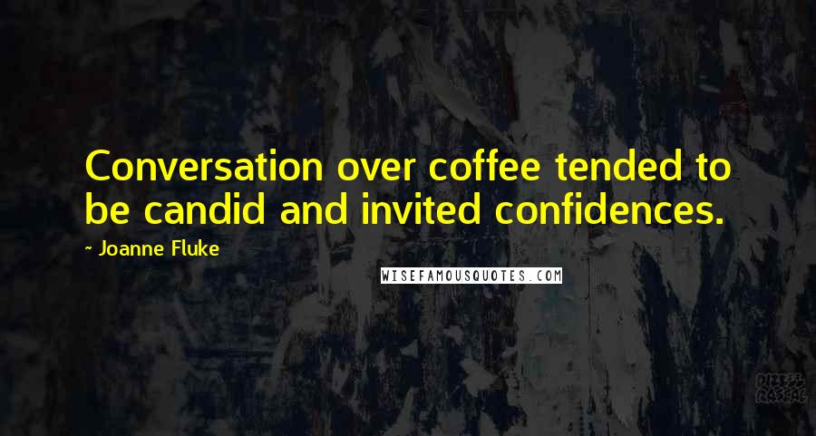 Joanne Fluke Quotes: Conversation over coffee tended to be candid and invited confidences.