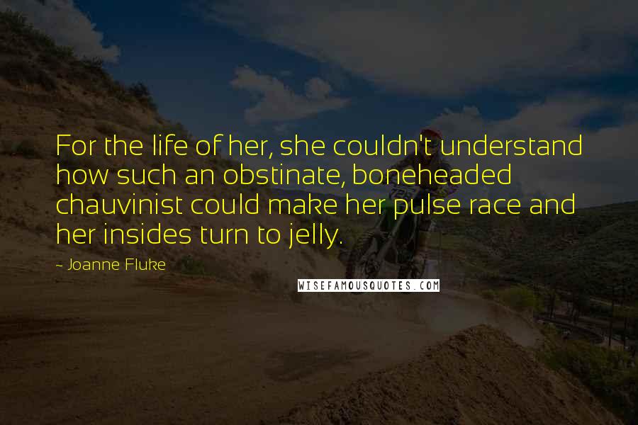 Joanne Fluke Quotes: For the life of her, she couldn't understand how such an obstinate, boneheaded chauvinist could make her pulse race and her insides turn to jelly.