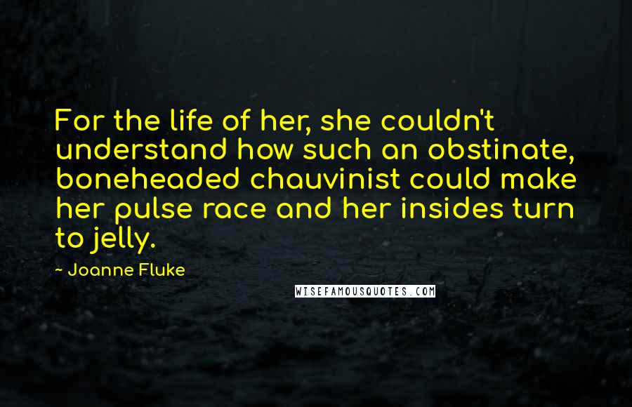 Joanne Fluke Quotes: For the life of her, she couldn't understand how such an obstinate, boneheaded chauvinist could make her pulse race and her insides turn to jelly.