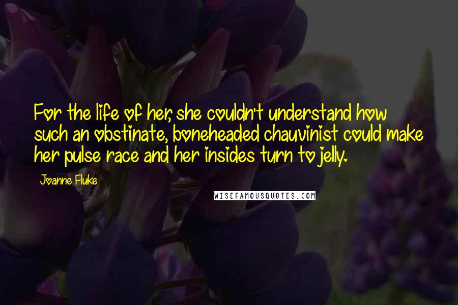 Joanne Fluke Quotes: For the life of her, she couldn't understand how such an obstinate, boneheaded chauvinist could make her pulse race and her insides turn to jelly.