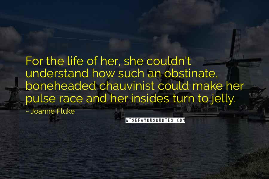 Joanne Fluke Quotes: For the life of her, she couldn't understand how such an obstinate, boneheaded chauvinist could make her pulse race and her insides turn to jelly.