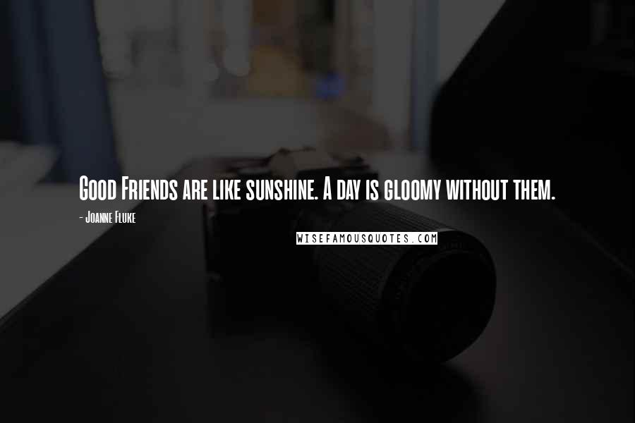 Joanne Fluke Quotes: Good Friends are like sunshine. A day is gloomy without them.