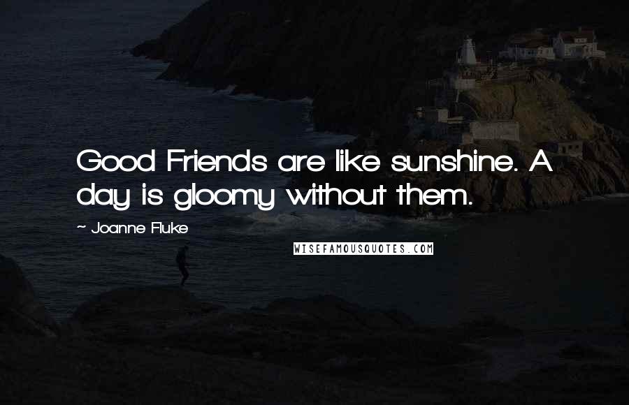 Joanne Fluke Quotes: Good Friends are like sunshine. A day is gloomy without them.