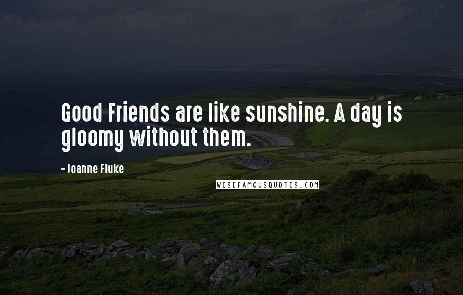 Joanne Fluke Quotes: Good Friends are like sunshine. A day is gloomy without them.