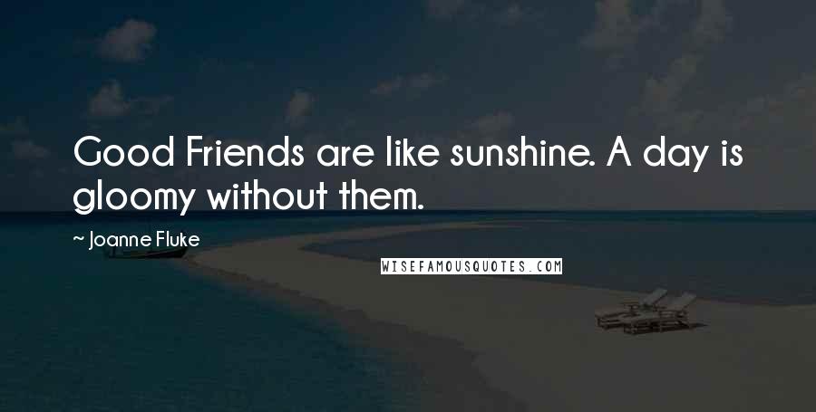 Joanne Fluke Quotes: Good Friends are like sunshine. A day is gloomy without them.