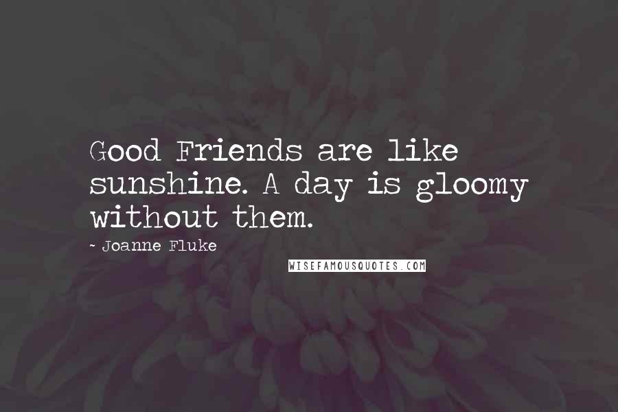 Joanne Fluke Quotes: Good Friends are like sunshine. A day is gloomy without them.