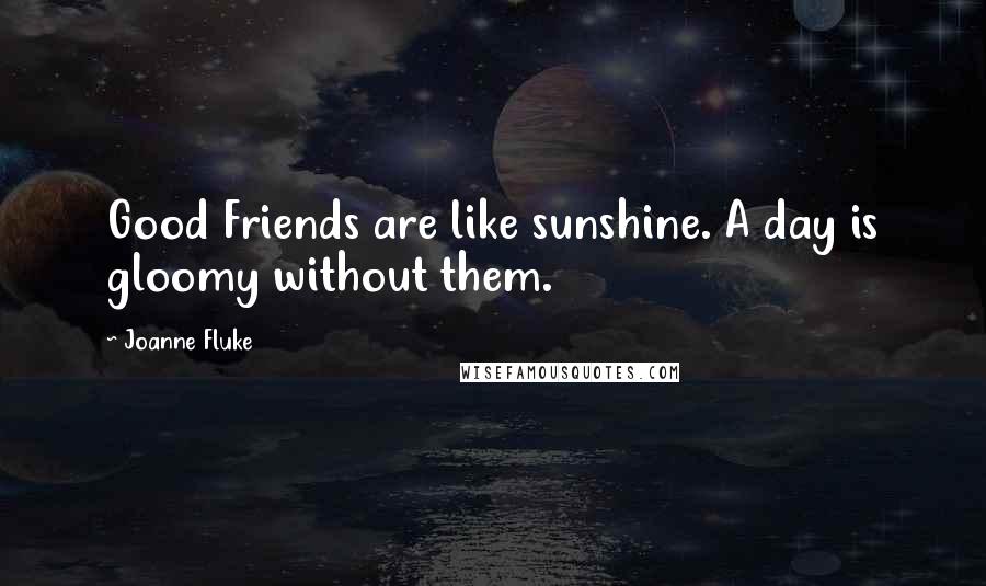 Joanne Fluke Quotes: Good Friends are like sunshine. A day is gloomy without them.