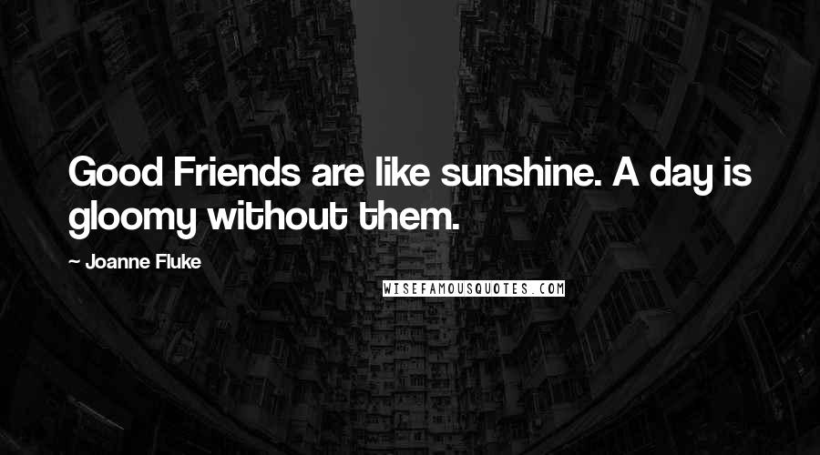 Joanne Fluke Quotes: Good Friends are like sunshine. A day is gloomy without them.