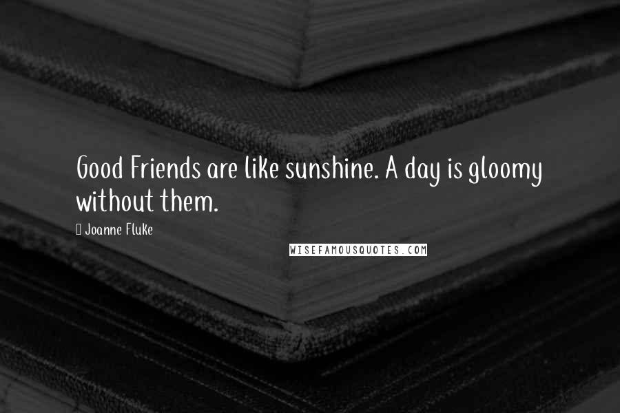 Joanne Fluke Quotes: Good Friends are like sunshine. A day is gloomy without them.