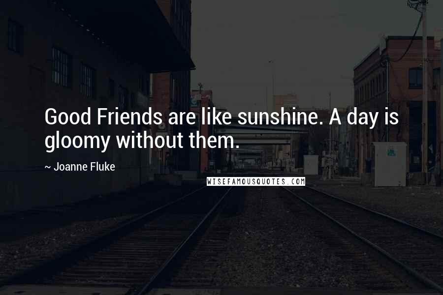 Joanne Fluke Quotes: Good Friends are like sunshine. A day is gloomy without them.