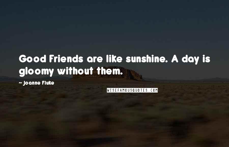 Joanne Fluke Quotes: Good Friends are like sunshine. A day is gloomy without them.