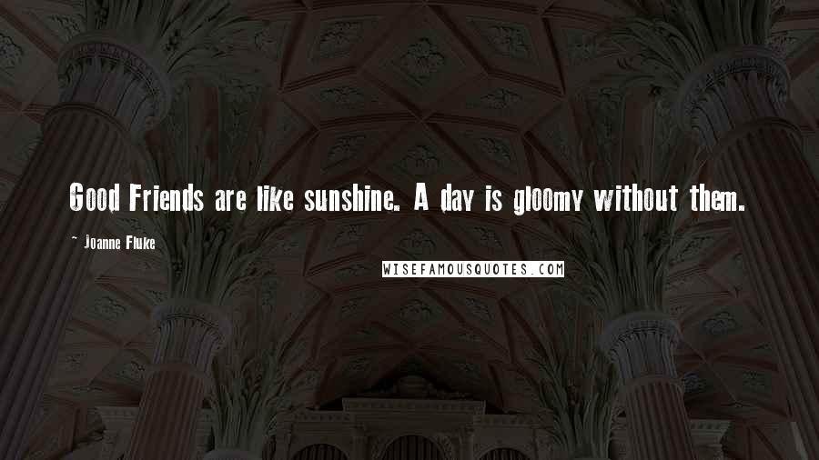 Joanne Fluke Quotes: Good Friends are like sunshine. A day is gloomy without them.