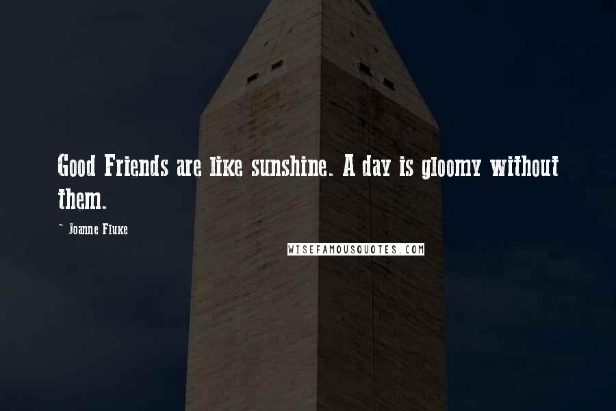 Joanne Fluke Quotes: Good Friends are like sunshine. A day is gloomy without them.