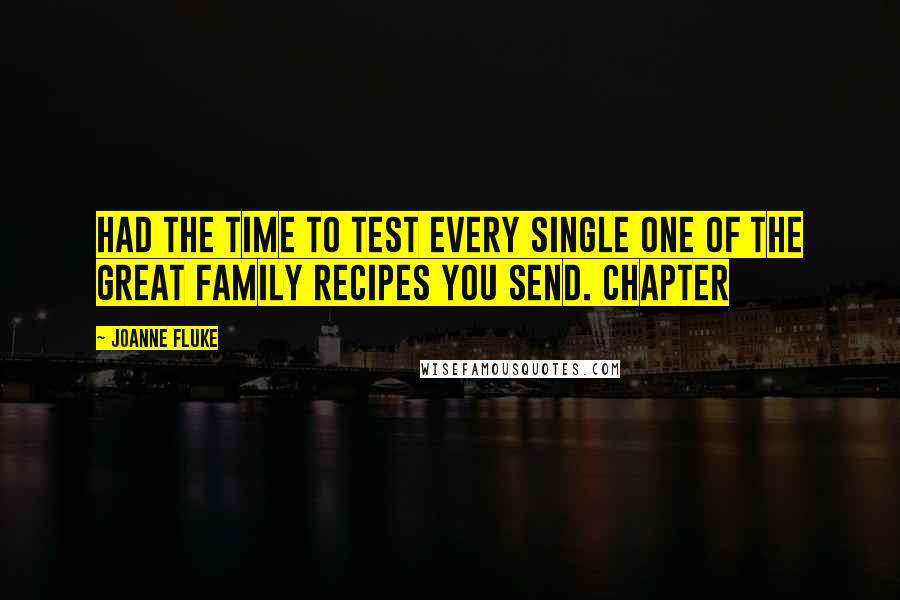 Joanne Fluke Quotes: had the time to test every single one of the great family recipes you send. Chapter