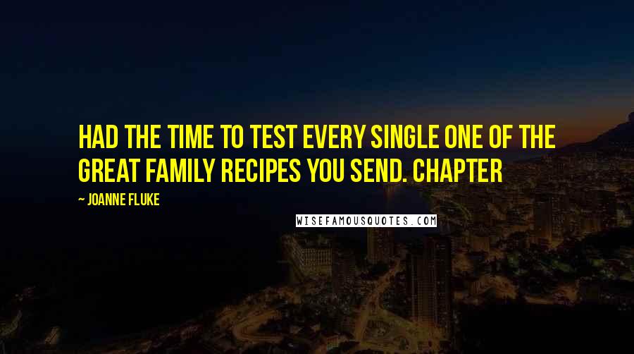 Joanne Fluke Quotes: had the time to test every single one of the great family recipes you send. Chapter
