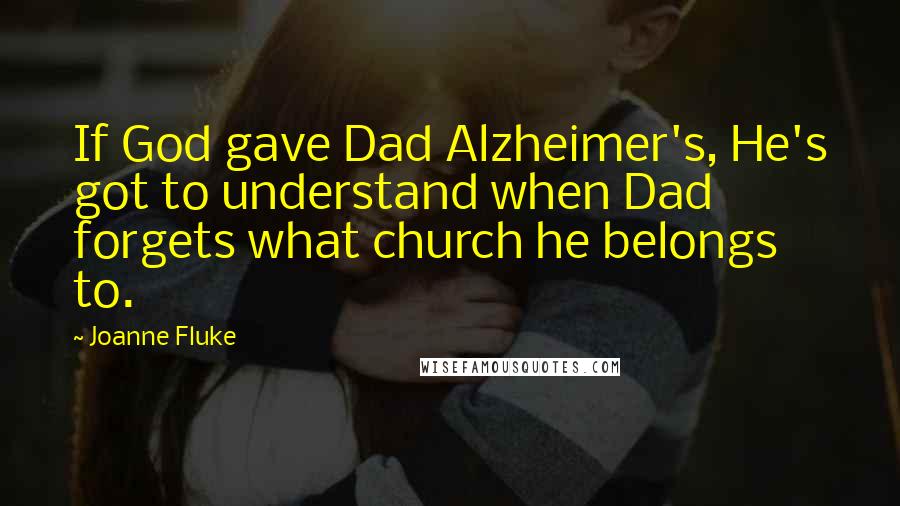 Joanne Fluke Quotes: If God gave Dad Alzheimer's, He's got to understand when Dad forgets what church he belongs to.