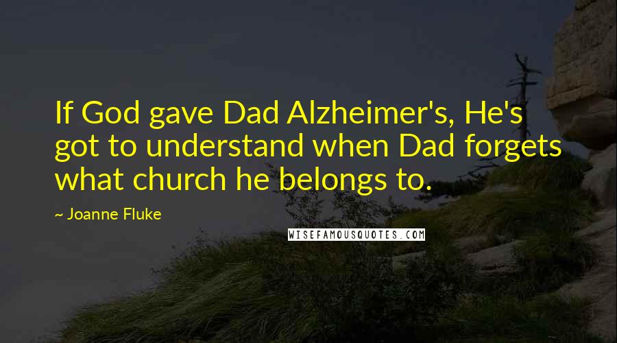 Joanne Fluke Quotes: If God gave Dad Alzheimer's, He's got to understand when Dad forgets what church he belongs to.