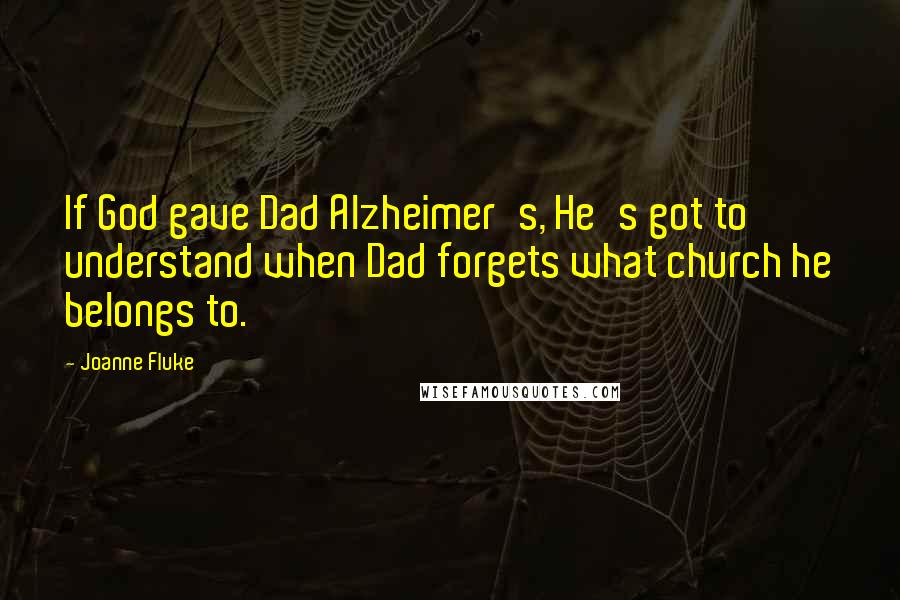 Joanne Fluke Quotes: If God gave Dad Alzheimer's, He's got to understand when Dad forgets what church he belongs to.