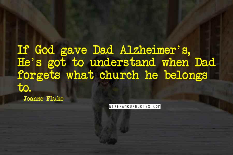 Joanne Fluke Quotes: If God gave Dad Alzheimer's, He's got to understand when Dad forgets what church he belongs to.