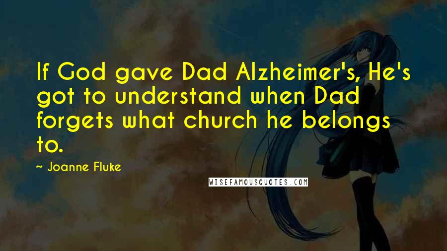 Joanne Fluke Quotes: If God gave Dad Alzheimer's, He's got to understand when Dad forgets what church he belongs to.