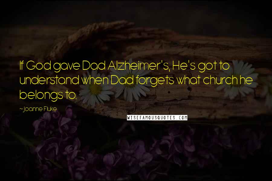 Joanne Fluke Quotes: If God gave Dad Alzheimer's, He's got to understand when Dad forgets what church he belongs to.