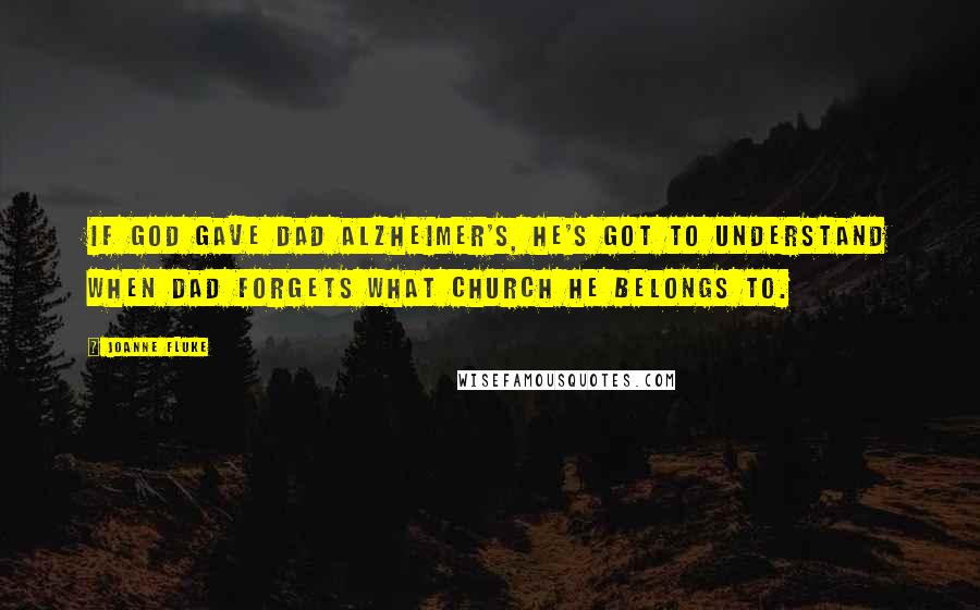 Joanne Fluke Quotes: If God gave Dad Alzheimer's, He's got to understand when Dad forgets what church he belongs to.