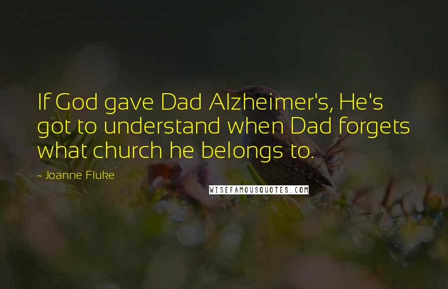 Joanne Fluke Quotes: If God gave Dad Alzheimer's, He's got to understand when Dad forgets what church he belongs to.