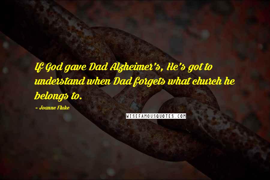 Joanne Fluke Quotes: If God gave Dad Alzheimer's, He's got to understand when Dad forgets what church he belongs to.