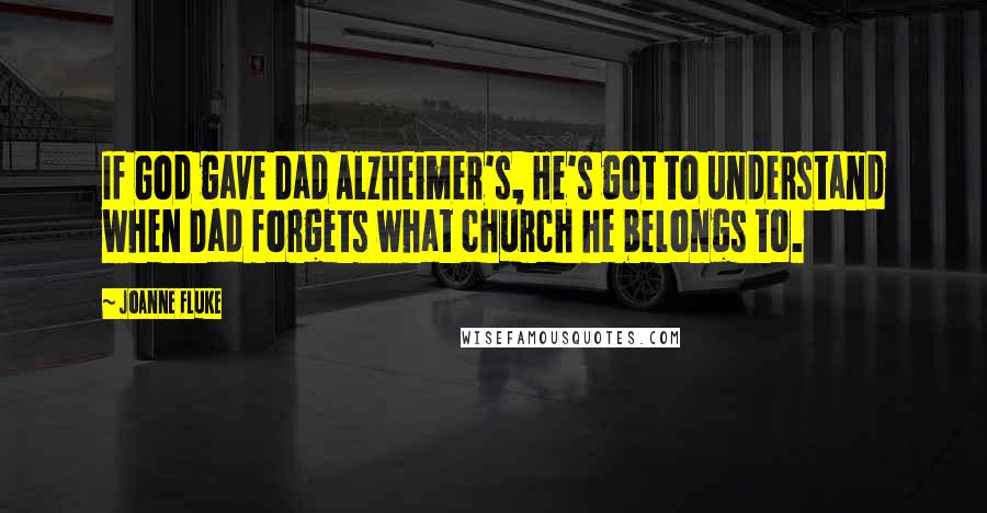 Joanne Fluke Quotes: If God gave Dad Alzheimer's, He's got to understand when Dad forgets what church he belongs to.