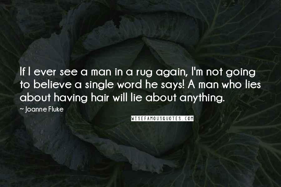 Joanne Fluke Quotes: If I ever see a man in a rug again, I'm not going to believe a single word he says! A man who lies about having hair will lie about anything.