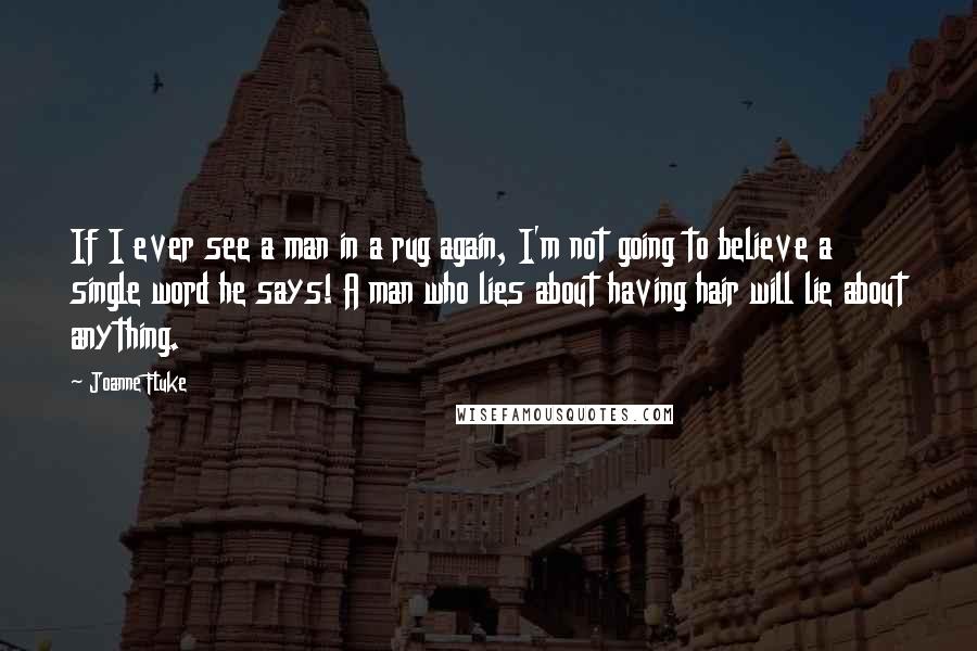 Joanne Fluke Quotes: If I ever see a man in a rug again, I'm not going to believe a single word he says! A man who lies about having hair will lie about anything.